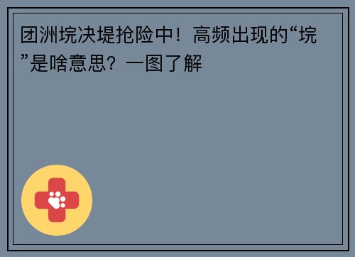 团洲垸决堤抢险中！高频出现的“垸”是啥意思？一图了解