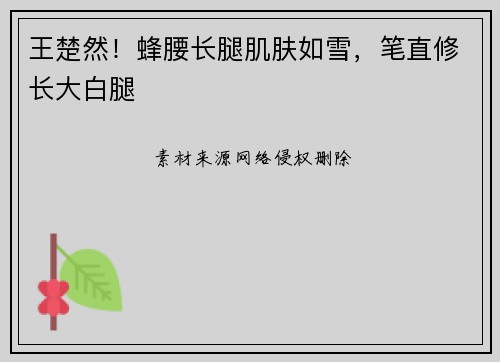 王楚然！蜂腰长腿肌肤如雪，笔直修长大白腿
